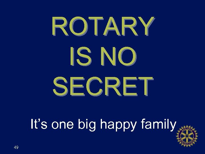 ROTARY IS NO SECRET It’s one big happy family 49 