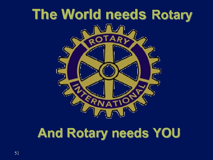 The World needs Rotary And Rotary needs YOU 51 