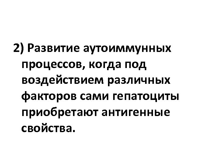 2) Развитие аутоиммунных процессов, когда под воздействием различных факторов сами гепатоциты приобретают антигенные свойства.