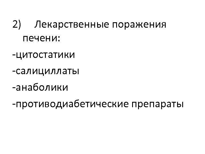 2) Лекарственные поражения печени: -цитостатики -салициллаты -анаболики -противодиабетические препараты 