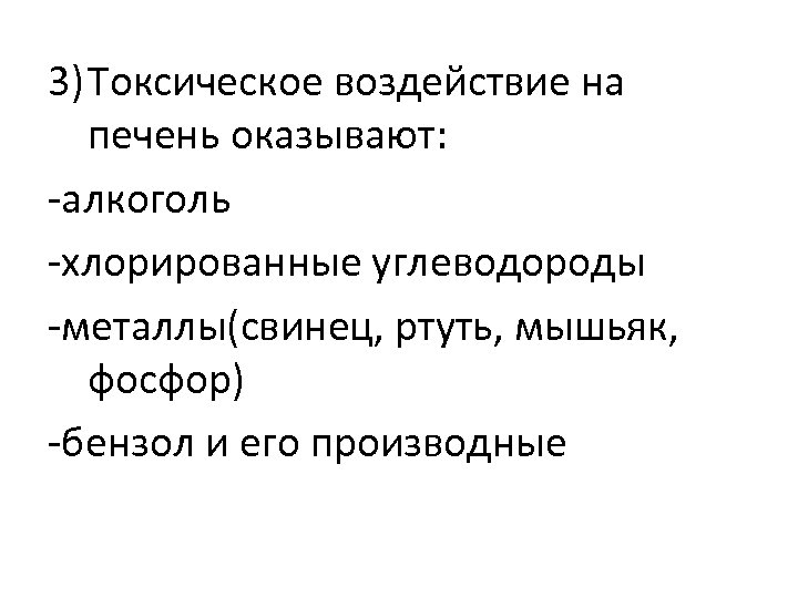 3) Токсическое воздействие на печень оказывают: -алкоголь -хлорированные углеводороды -металлы(свинец, ртуть, мышьяк, фосфор) -бензол