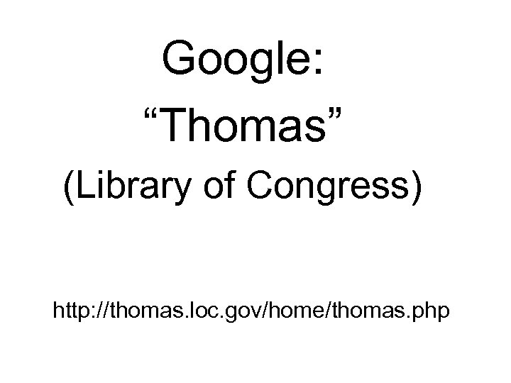 Google: “Thomas” (Library of Congress) http: //thomas. loc. gov/home/thomas. php 