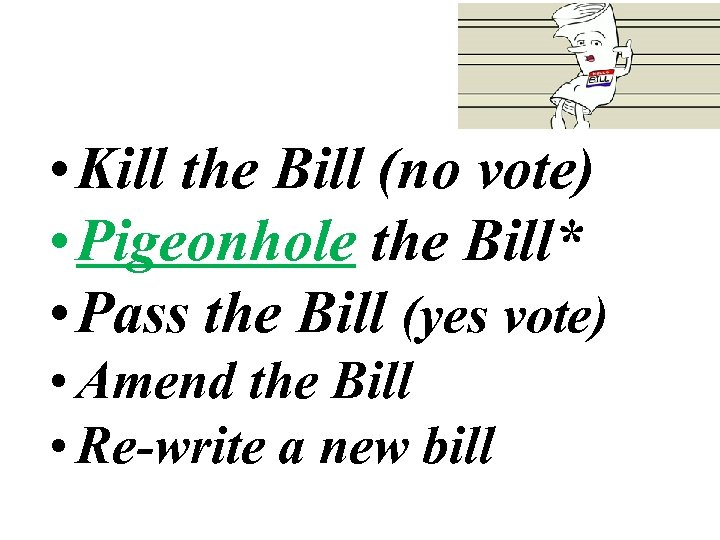  • Kill the Bill (no vote) • Pigeonhole the Bill* • Pass the