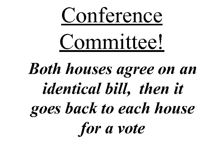 Conference Committee! Both houses agree on an identical bill, then it goes back to