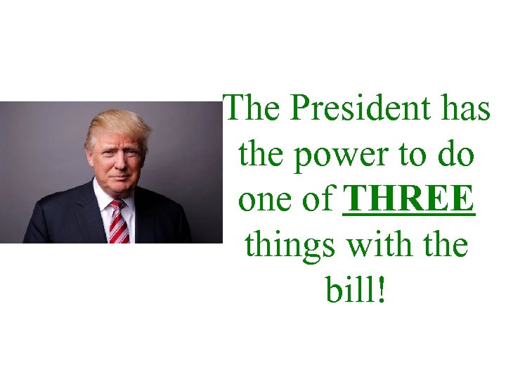 The President has the power to do one of THREE things with the bill!