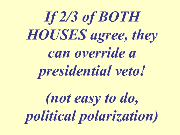 If 2/3 of BOTH HOUSES agree, they can override a presidential veto! (not easy