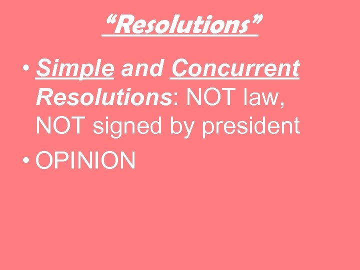 “Resolutions” • Simple and Concurrent Resolutions: NOT law, NOT signed by president • OPINION