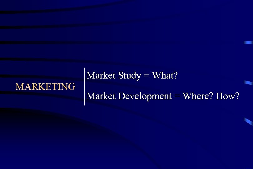 Market Study = What? MARKETING Market Development = Where? How? 