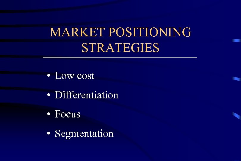 MARKET POSITIONING STRATEGIES • Low cost • Differentiation • Focus • Segmentation 