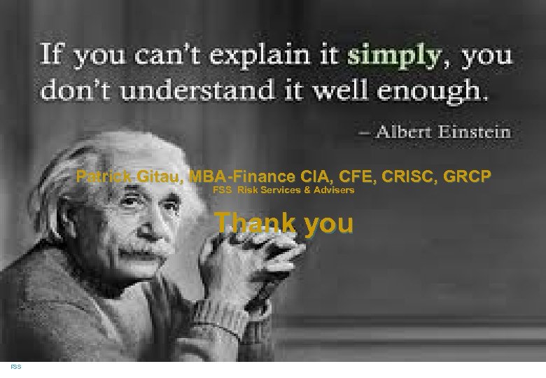 Patrick Gitau, MBA-Finance CIA, CFE, CRISC, GRCP FSS Risk Services & Advisers Thank you