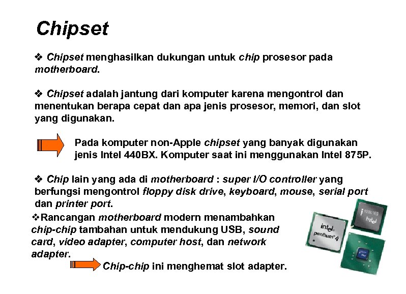 Chipset v Chipset menghasilkan dukungan untuk chip prosesor pada motherboard. v Chipset adalah jantung