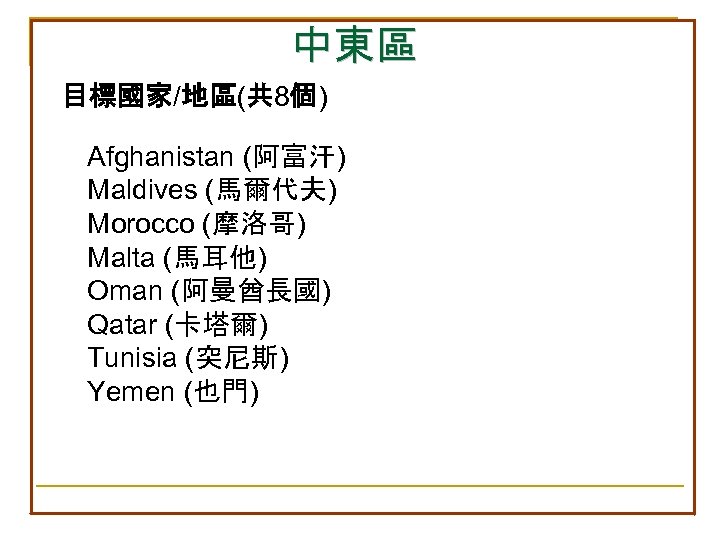 中東區 目標國家/地區(共 8個) Afghanistan (阿富汗) Maldives (馬爾代夫) Morocco (摩洛哥) Malta (馬耳他) Oman (阿曼酋長國) Qatar