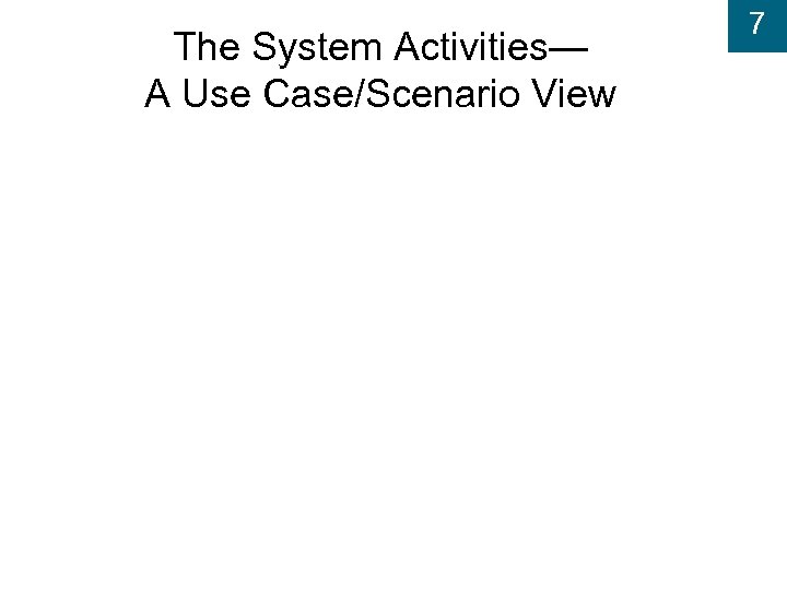 The System Activities— A Use Case/Scenario View 7 