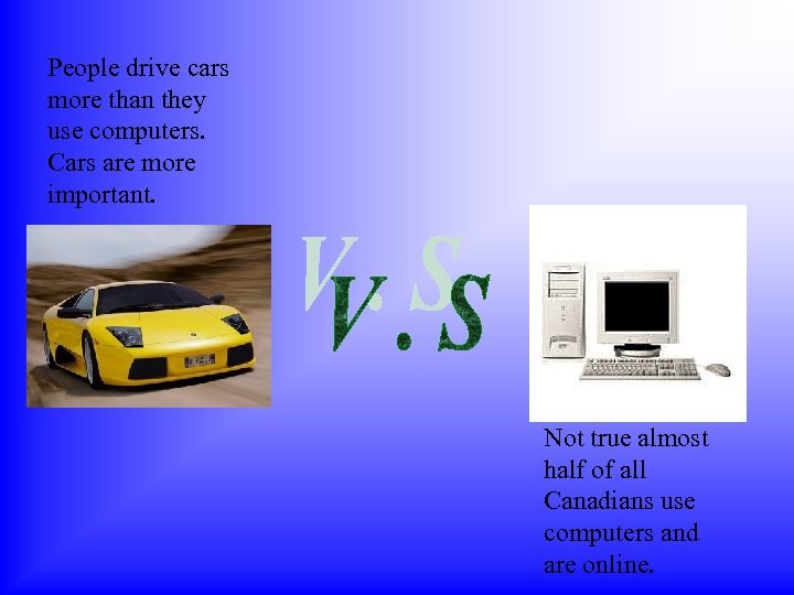 People drive cars more than they use computers. Cars are more important. Not true