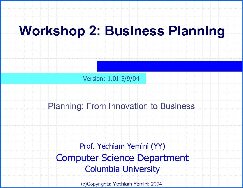 Workshop 2: Business Planning Version: 1. 01 3/9/04 Planning: From Innovation to Business Prof.