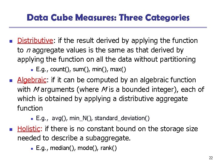 Data Cube Measures: Three Categories n Distributive: if the result derived by applying the