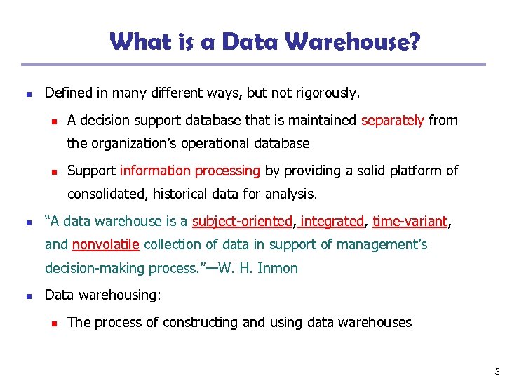 What is a Data Warehouse? n Defined in many different ways, but not rigorously.