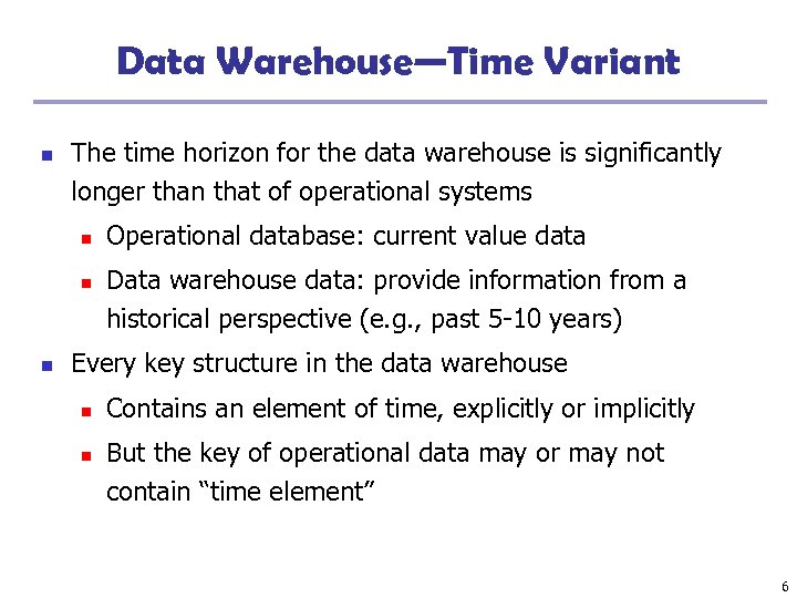 Data Warehouse—Time Variant n The time horizon for the data warehouse is significantly longer