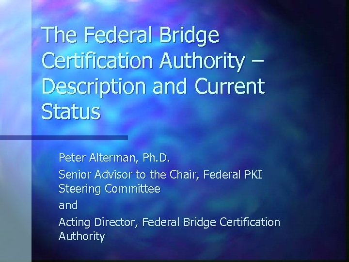 The Federal Bridge Certification Authority – Description and Current Status Peter Alterman, Ph. D.