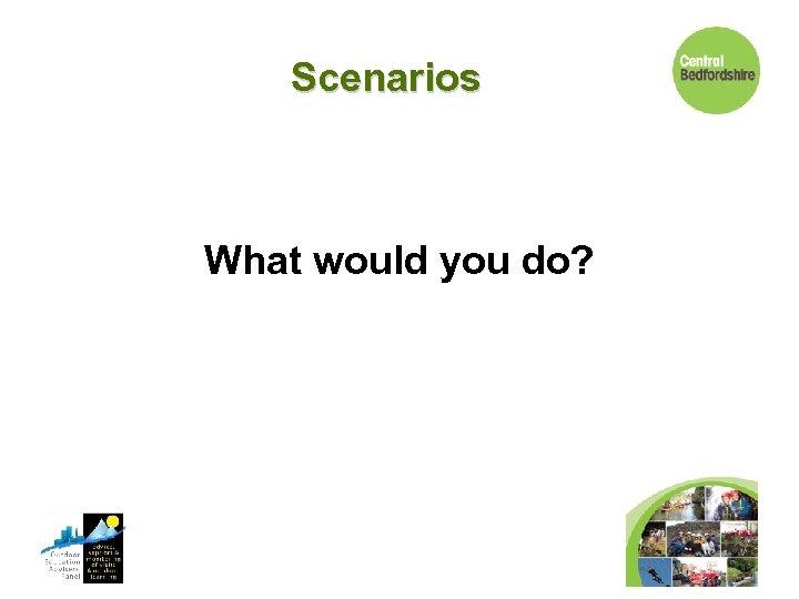 Scenarios What would you do? 