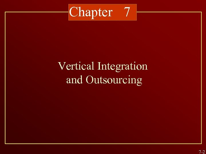 Chapter 7 Vertical Integration and Outsourcing 7 -2 