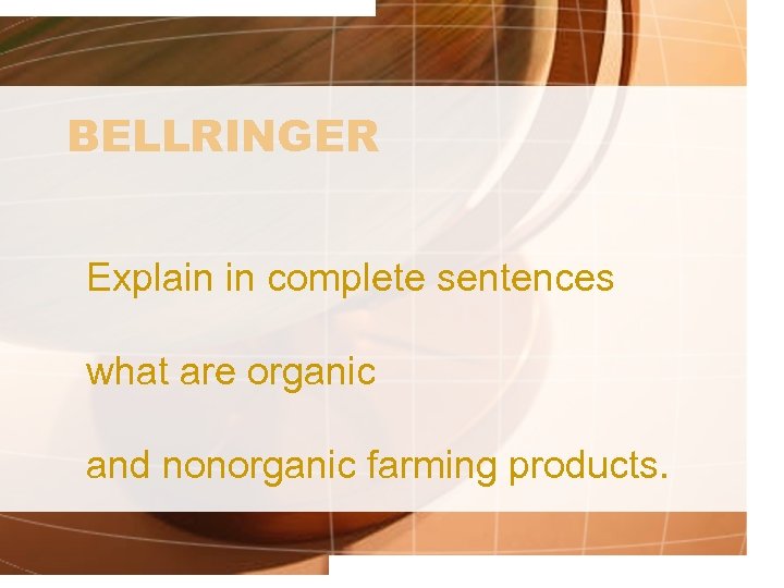 BELLRINGER Explain in complete sentences what are organic and nonorganic farming products. 