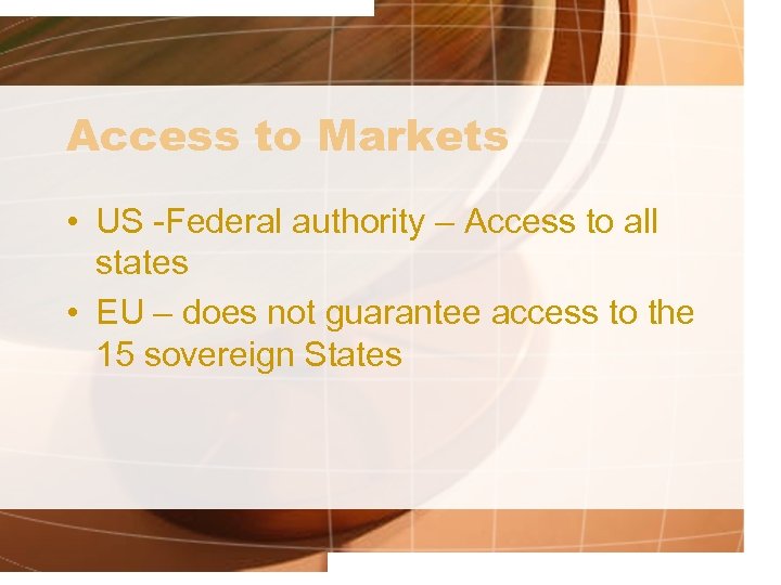 Access to Markets • US -Federal authority – Access to all states • EU