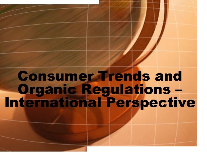 Consumer Trends and Organic Regulations – International Perspective 