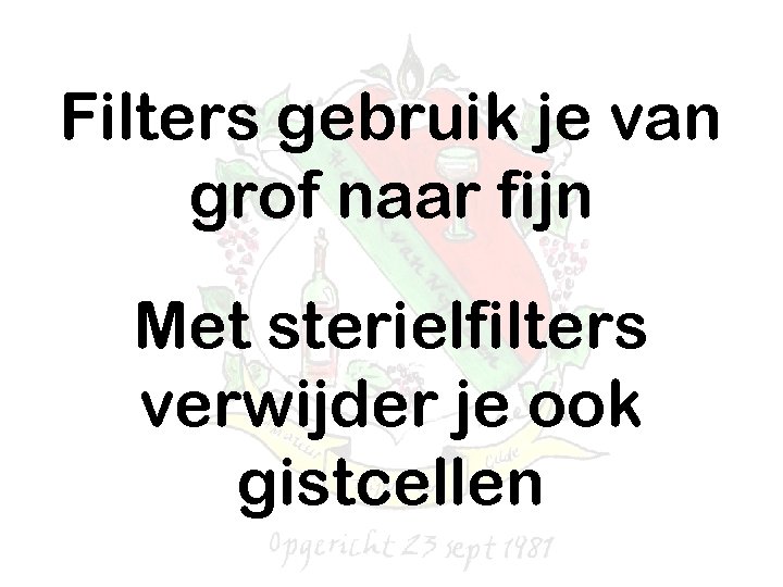 Filters gebruik je van grof naar fijn Met sterielfilters verwijder je ook gistcellen 