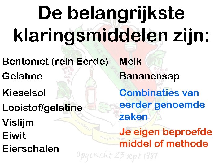 De belangrijkste klaringsmiddelen zijn: Bentoniet (rein Eerde) Gelatine Melk Bananensap Kieselsol Looistof/gelatine Vislijm Eiwit