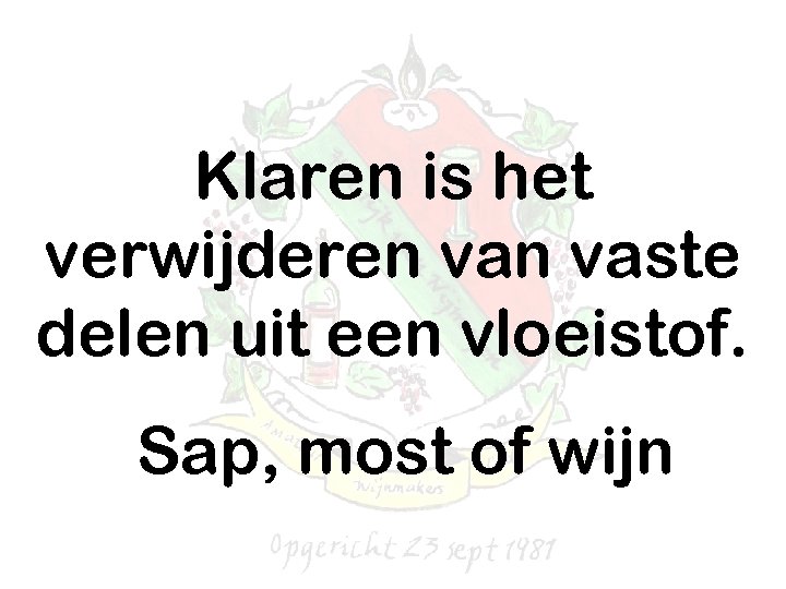 Klaren is het verwijderen vaste delen uit een vloeistof. Sap, most of wijn 