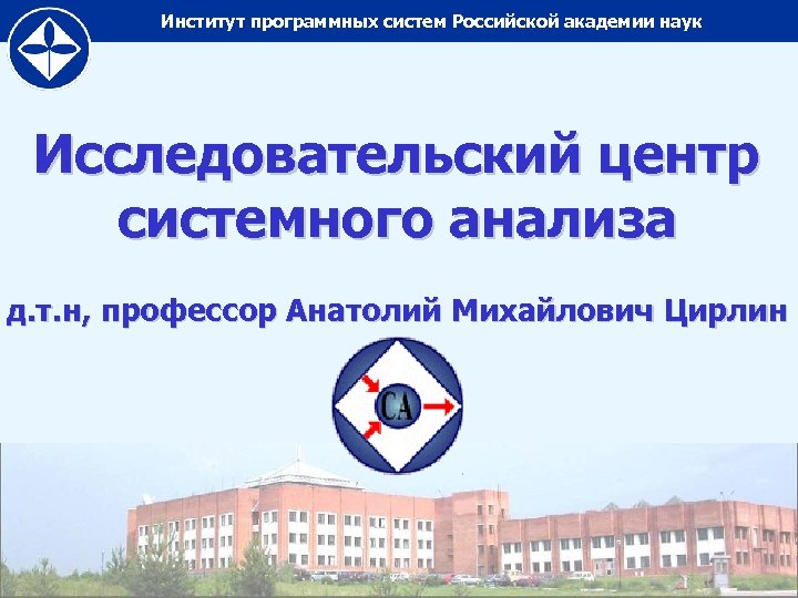 Институт программных систем Российской академии наук Исследовательский центр системного анализа д. т. н, профессор