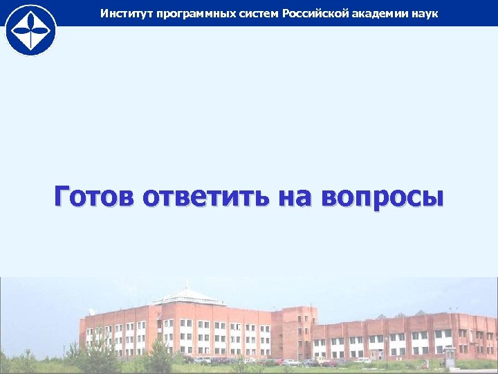 Институт программных систем Российской академии наук Готов ответить на вопросы 