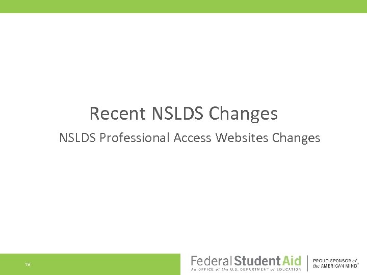 Recent NSLDS Changes NSLDS Professional Access Websites Changes 19 