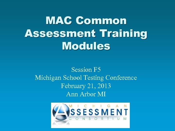 MAC Common Assessment Training Modules Session F 5 Michigan School Testing Conference February 21,