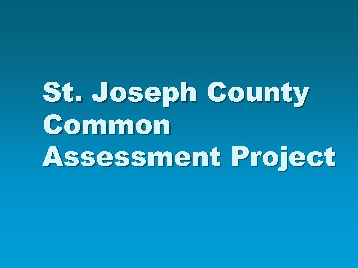 St. Joseph County Common Assessment Project 