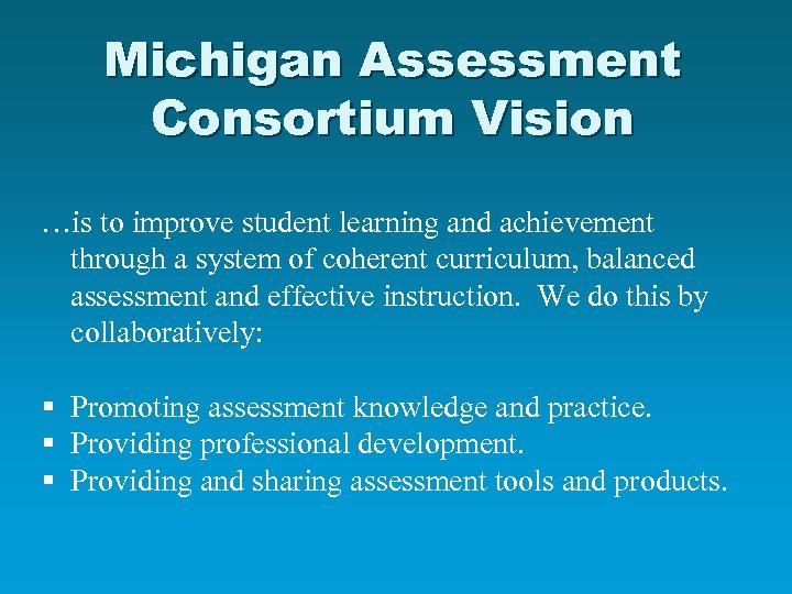 Michigan Assessment Consortium Vision …is to improve student learning and achievement through a system