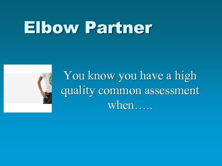 Elbow Partner You know you have a high quality common assessment when…. . 