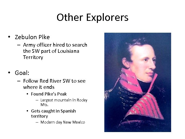 Other Explorers • Zebulon Pike – Army officer hired to search the SW part