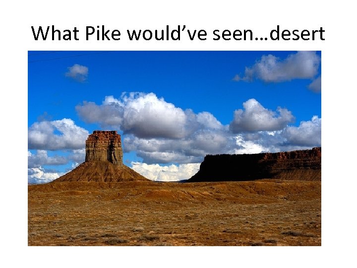 What Pike would’ve seen…desert 