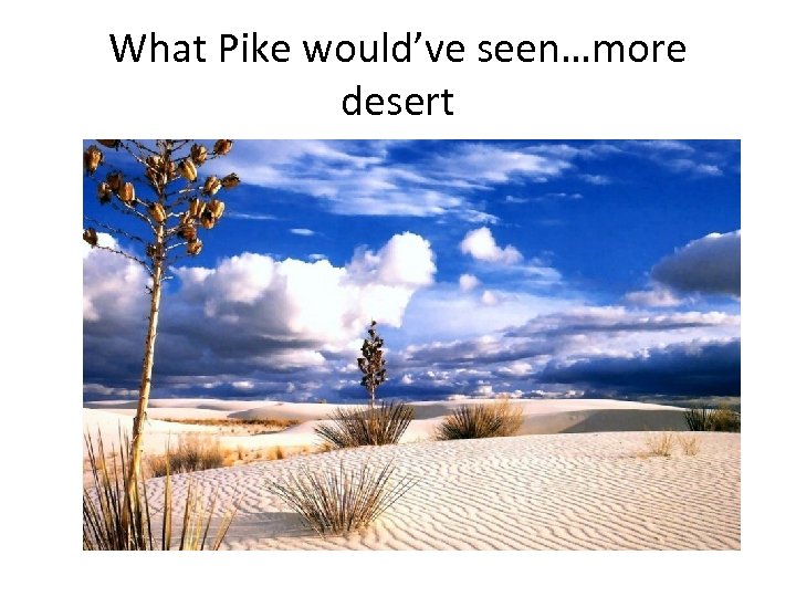 What Pike would’ve seen…more desert 