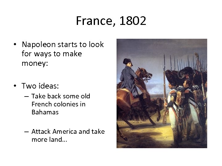 France, 1802 • Napoleon starts to look for ways to make money: • Two