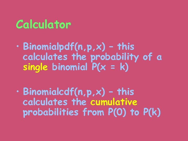 Calculator • Binomialpdf(n, p, x) – this calculates the probability of a single binomial