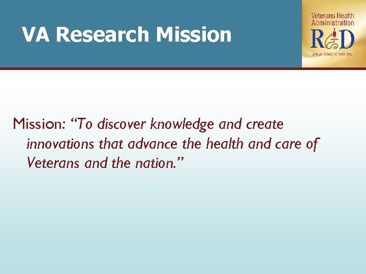 VA Research Mission: “To discover knowledge and create innovations that advance the health and