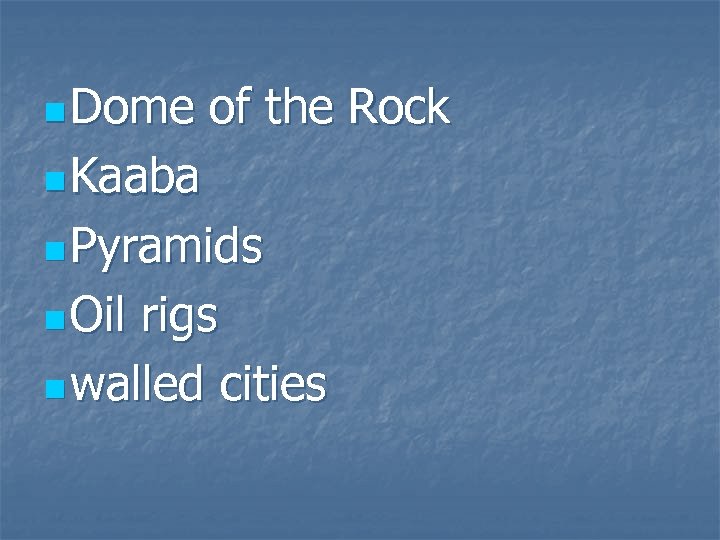 n Dome of the Rock n Kaaba n Pyramids n Oil rigs n walled