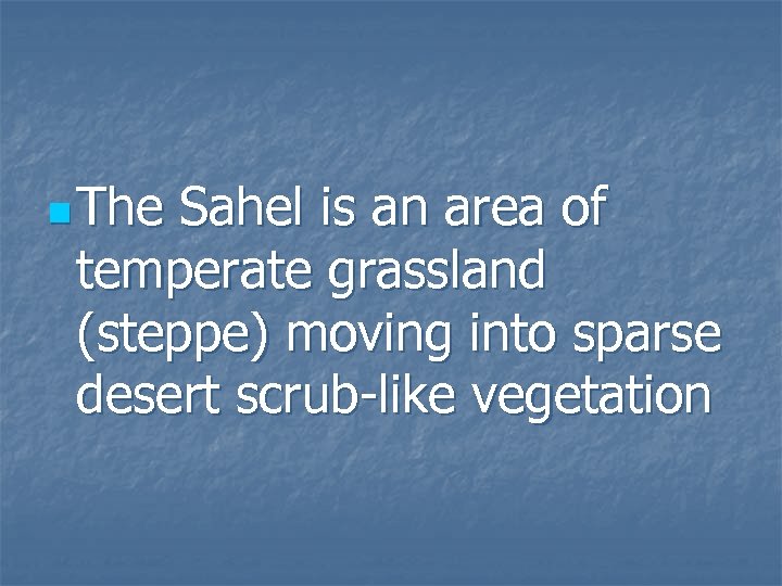 n The Sahel is an area of temperate grassland (steppe) moving into sparse desert