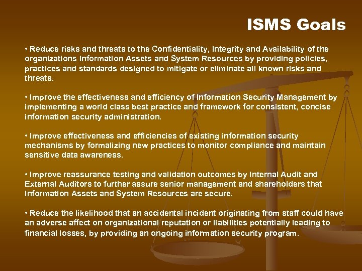 ISMS Goals • Reduce risks and threats to the Confidentiality, Integrity and Availability of