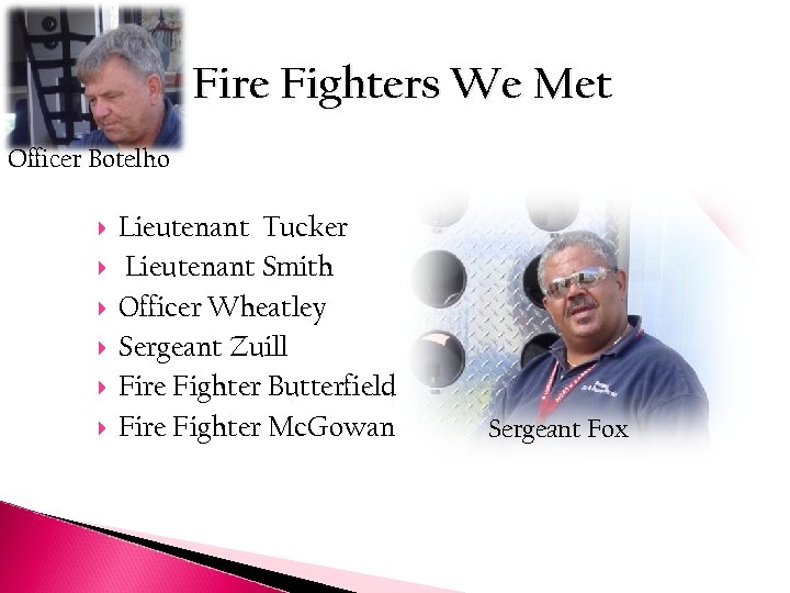 Fire Fighters We Met Officer Botelho Lieutenant Tucker Lieutenant Smith Officer Wheatley Sergeant Zuill