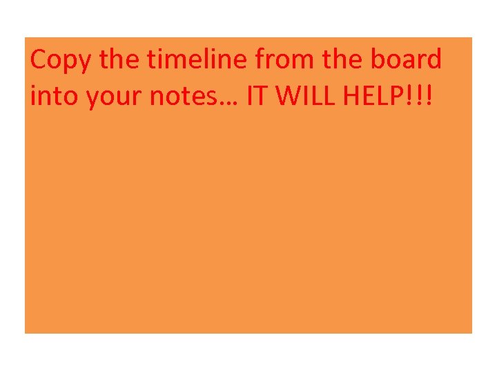 Copy the timeline from the board into your notes… IT WILL HELP!!! 