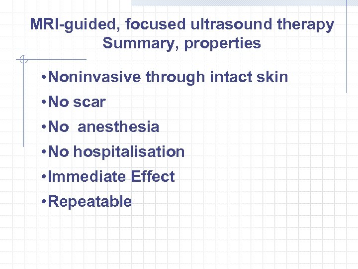 MRI-guided, focused ultrasound therapy Summary, properties • Noninvasive through intact skin • No scar
